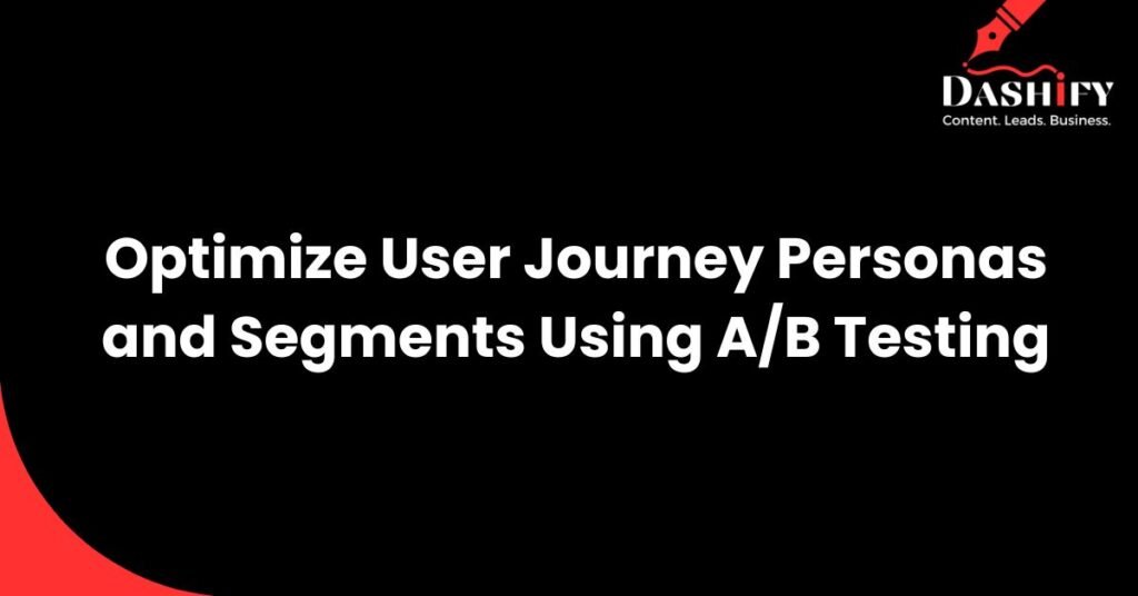 A/B Testing for User Journey Optimization with user personas and user segments
